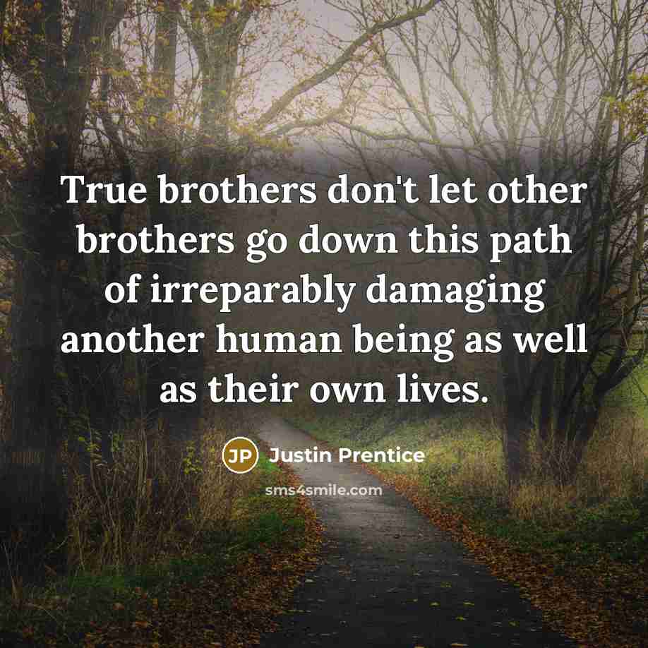 “True brothers don't let other brothers go down this path…” quote by Justin Prentice
