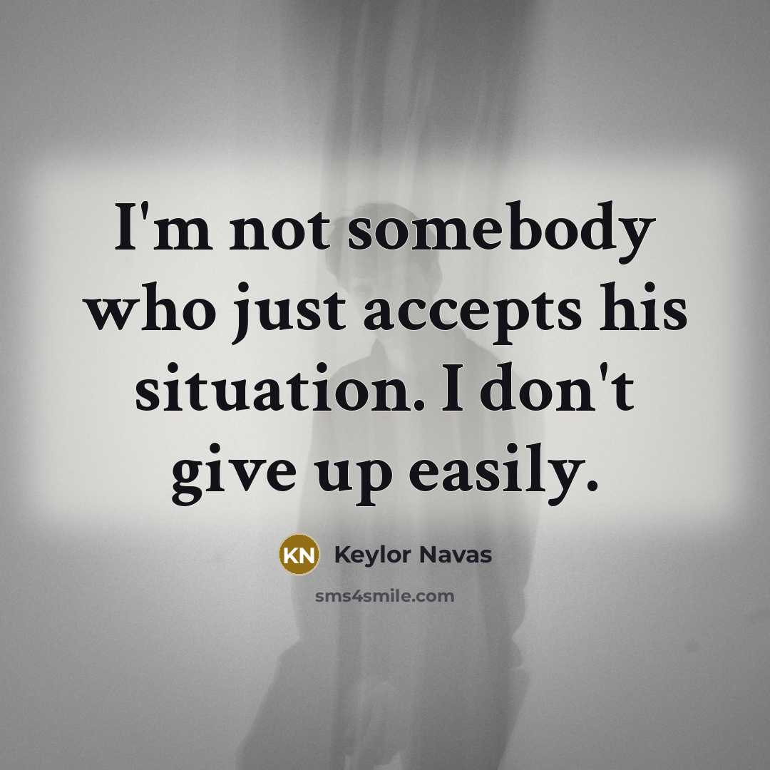 “I'm not somebody who just accepts his situation. I don't give up easily.” quote by Keylor Navas