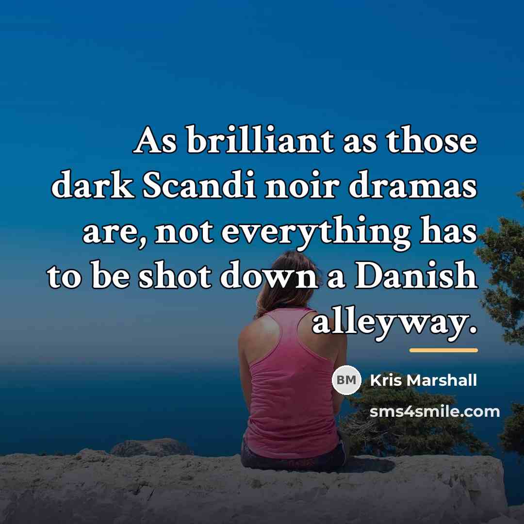 “As brilliant as those dark Scandi noir dramas are, not…” quote by Kris Marshall