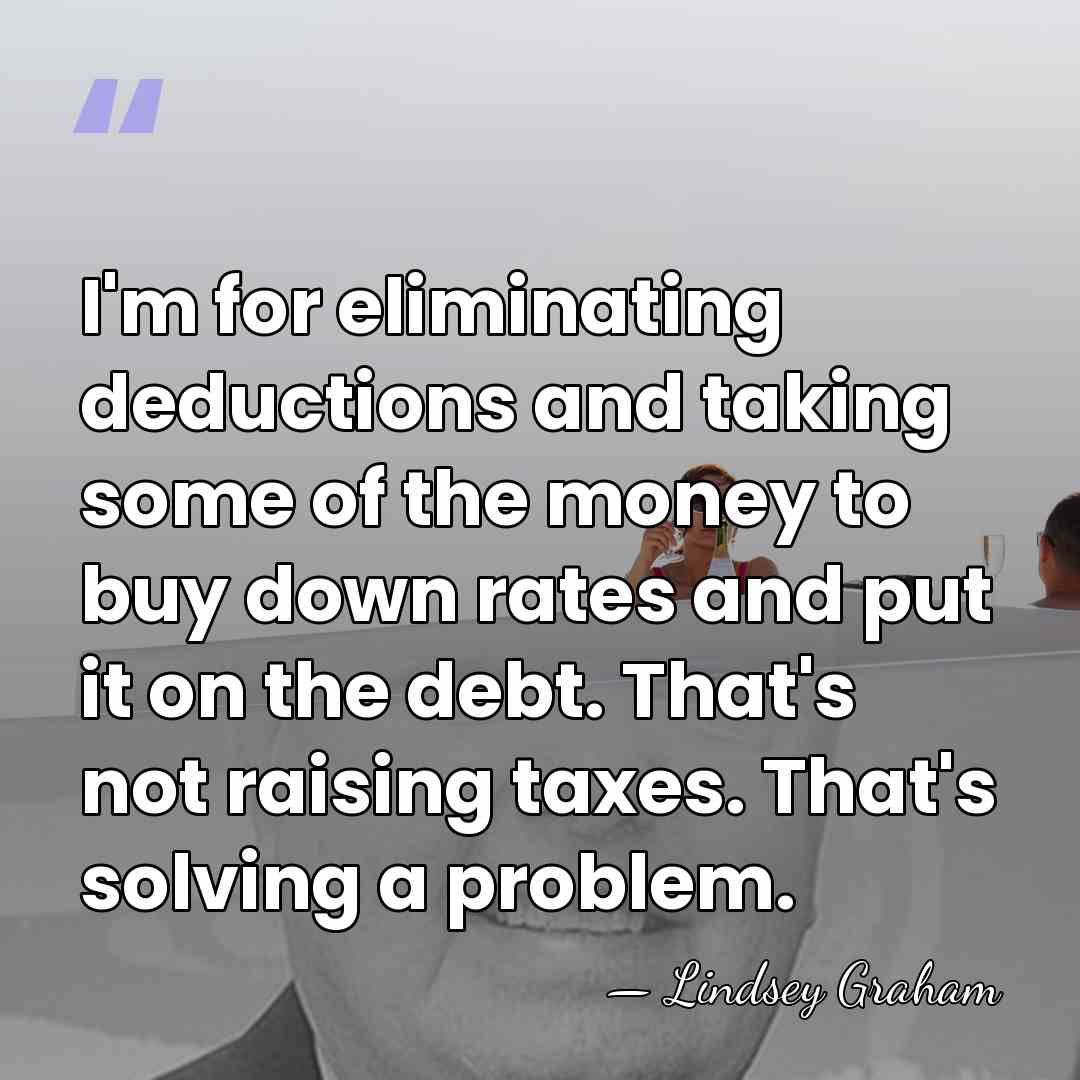 I'm for eliminating deductions and taking some of the money to buy&hellip; - Lindsey Graham