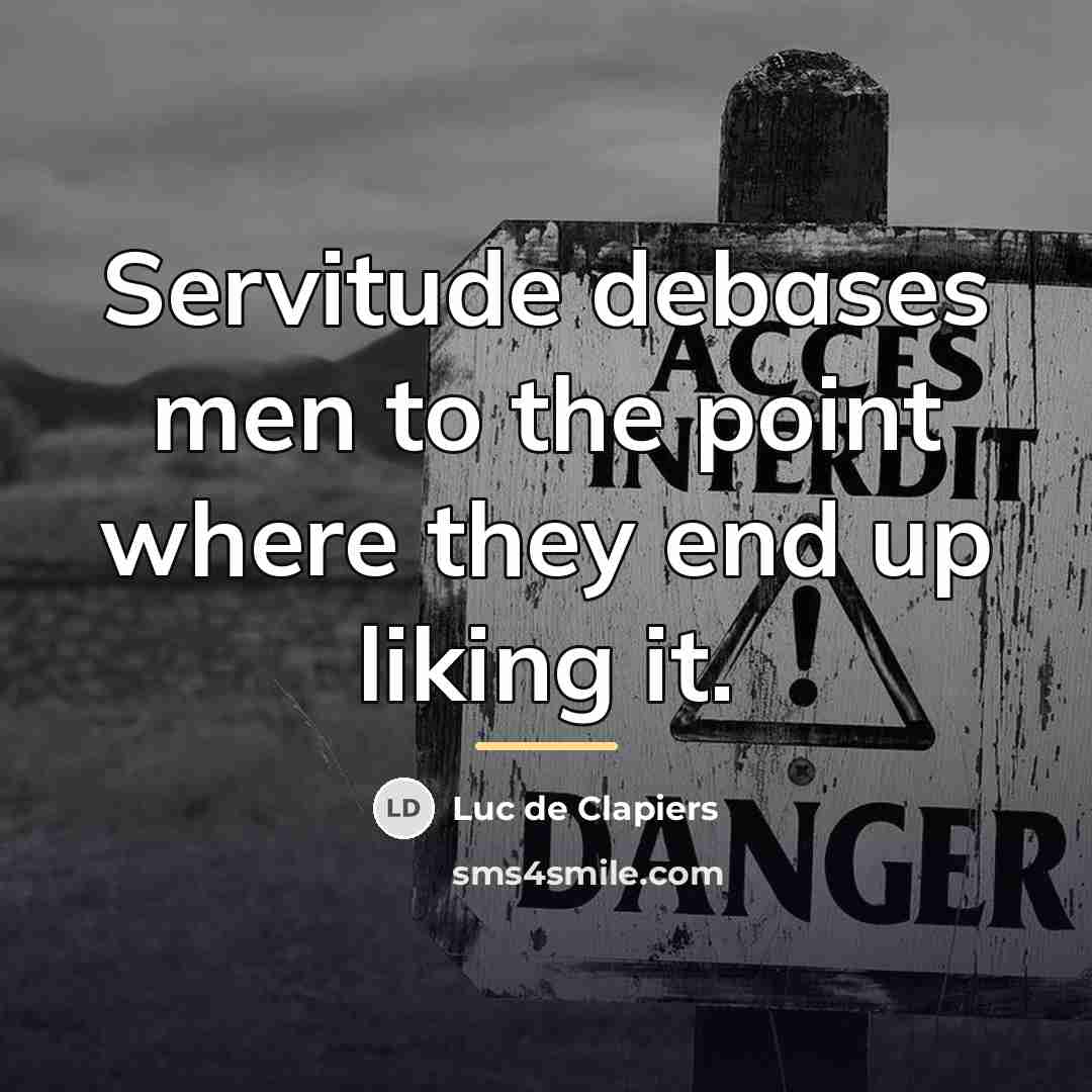 “Servitude debases men to the point where they end up…” quote by Luc de Clapiers