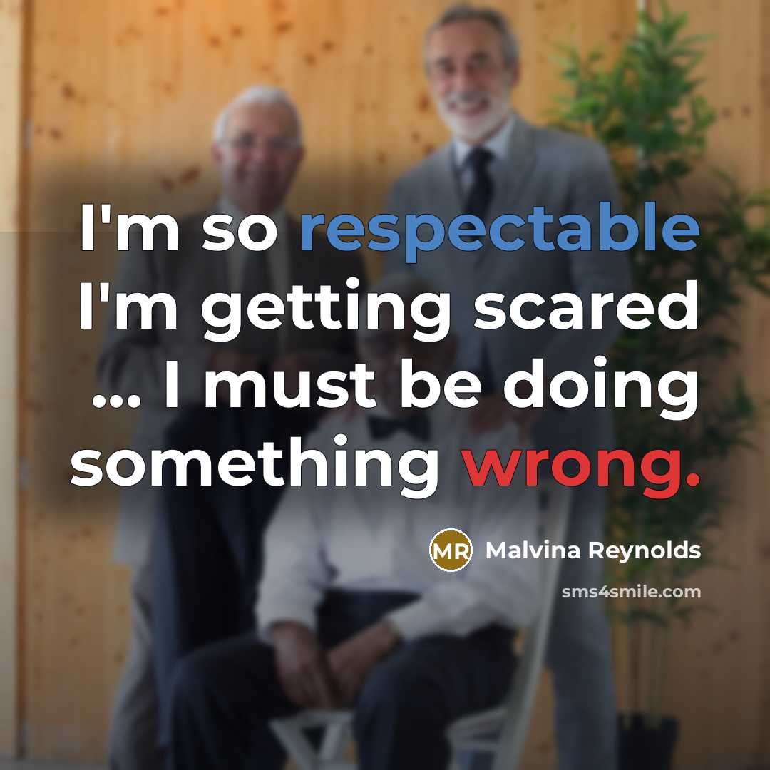 “I'm so respectable I'm getting scared ... I must be doing something wrong.” quote by Malvina Reynolds