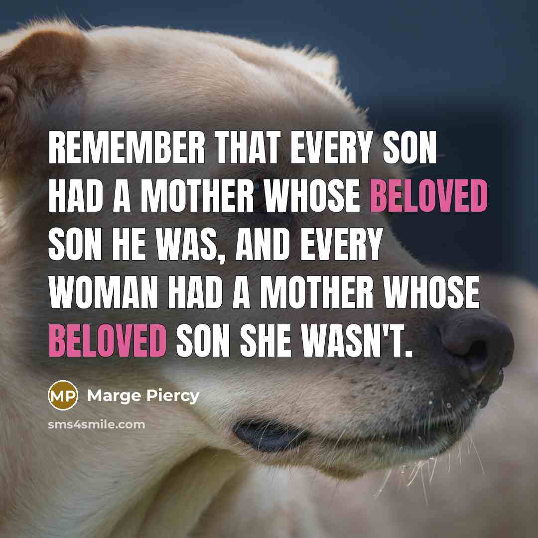 “Remember that every son had a mother whose beloved son…” quote by Marge Piercy