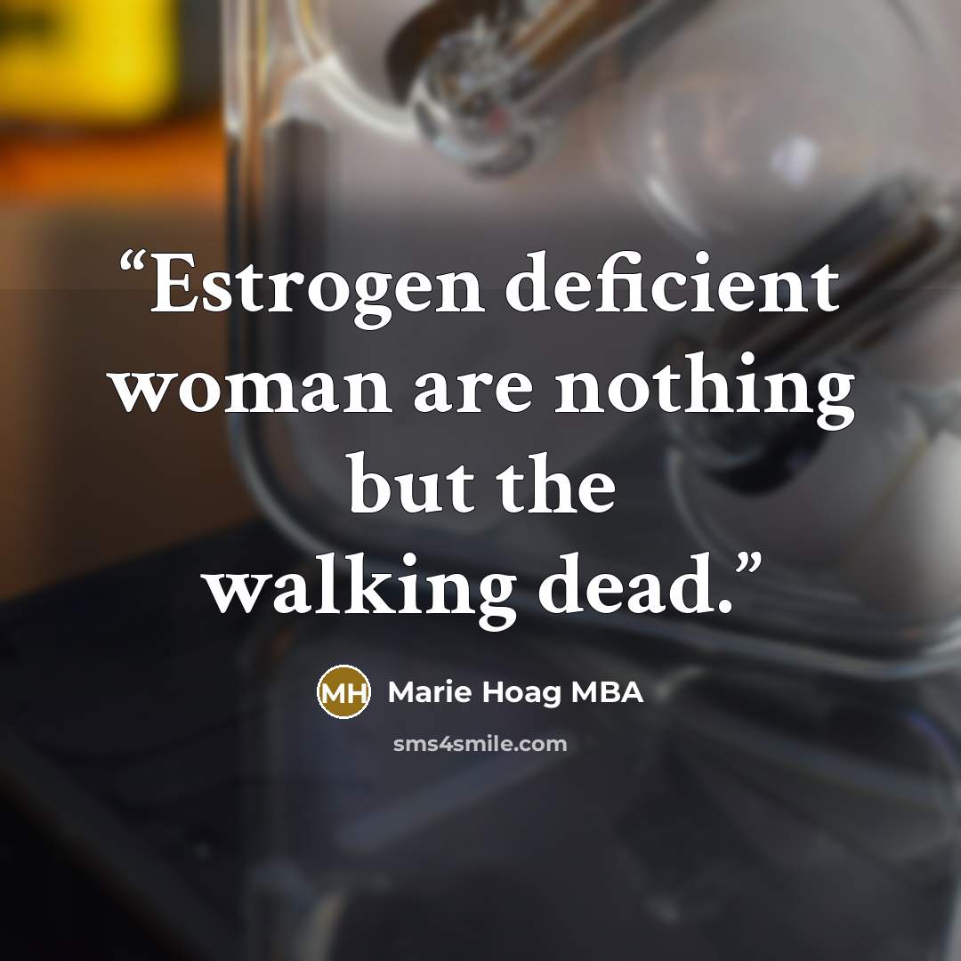 “Estrogen deficient woman are nothing but the walking dead.” quote by Marie Hoag MBA
