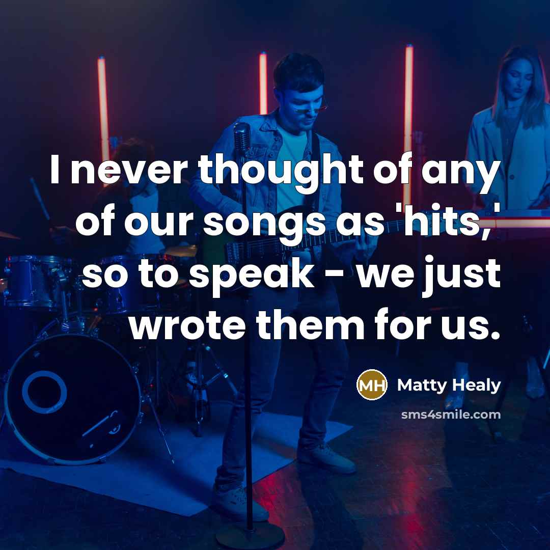 “I never thought of any of our songs as 'hits,'…” quote by Matty Healy