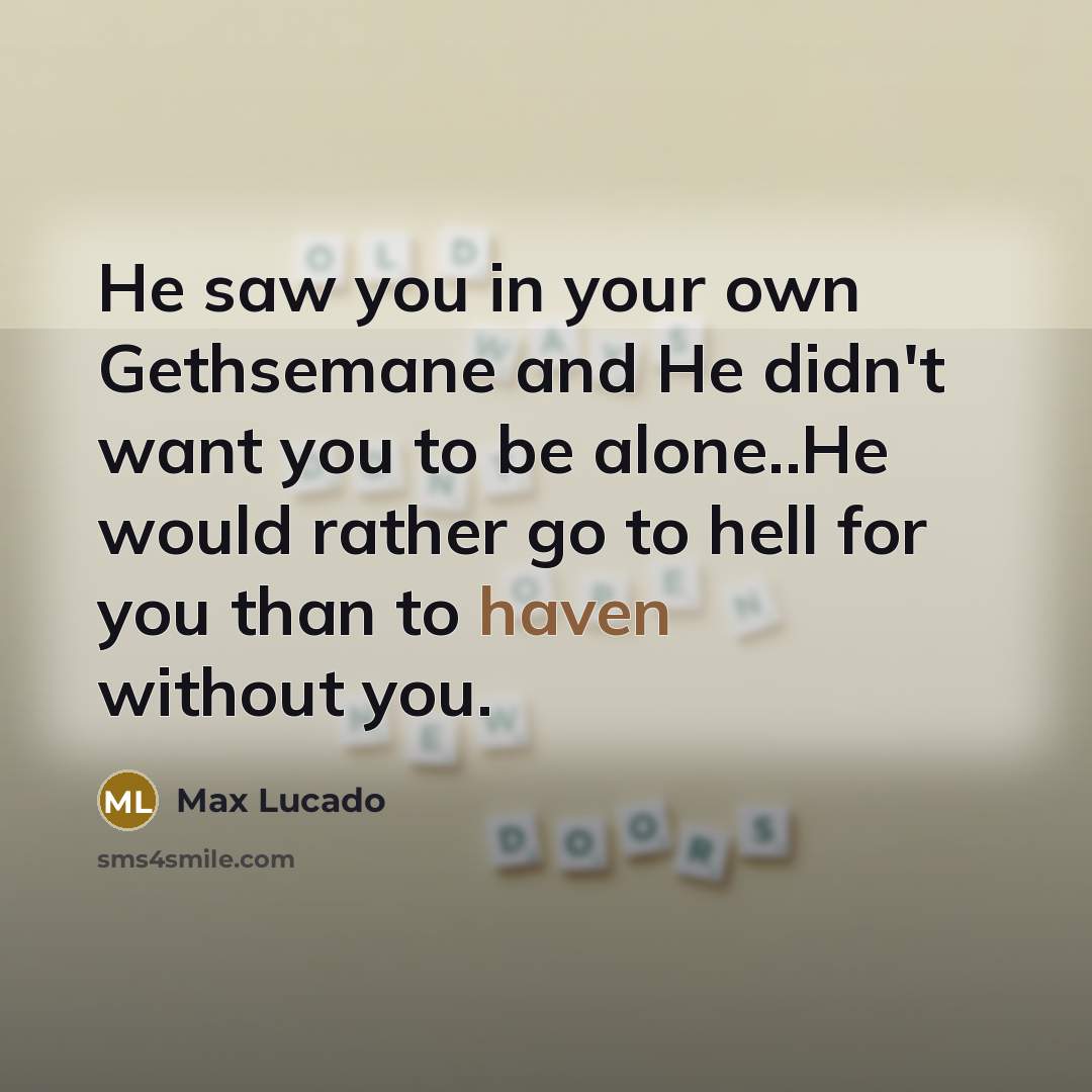 “He saw you in your own Gethsemane and He didn't…” quote by Max Lucado