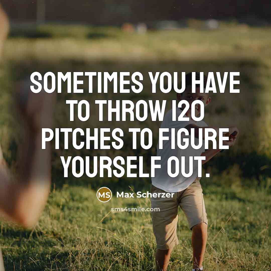 “Sometimes you have to throw 120 pitches to figure yourself out.” quote by Max Scherzer