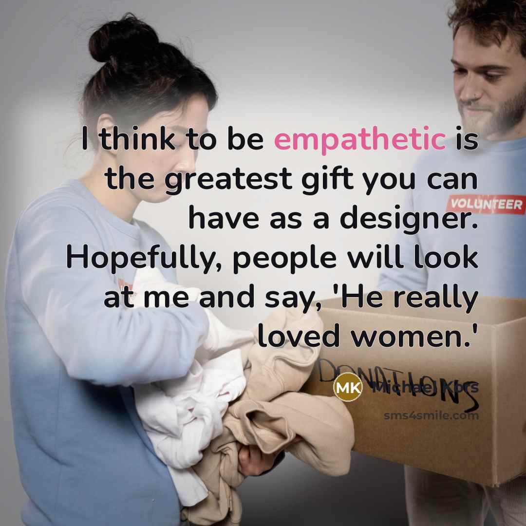 “I think to be empathetic is the greatest gift you…” quote by Michael Kors