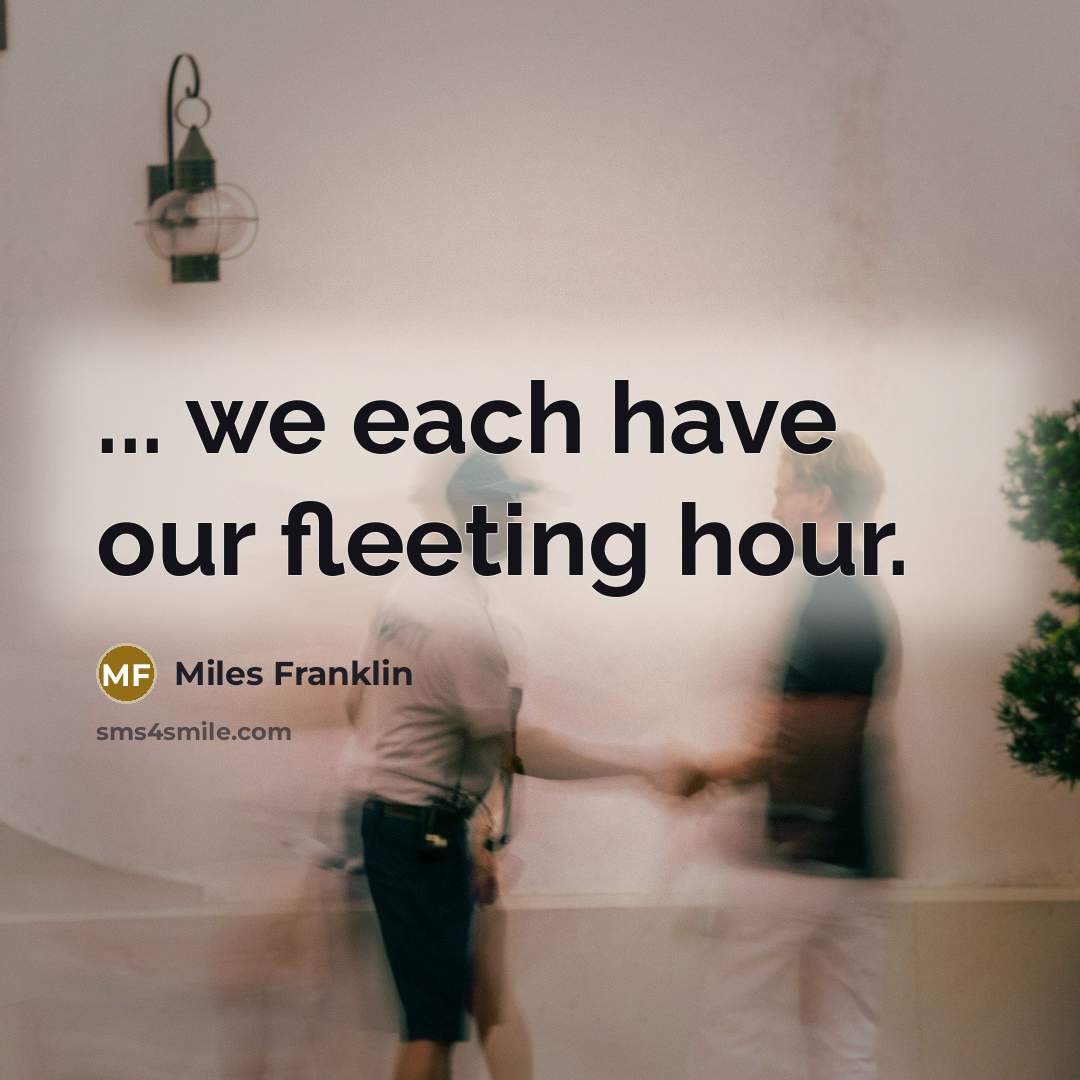 “... we each have our fleeting hour.…” quote by Miles Franklin