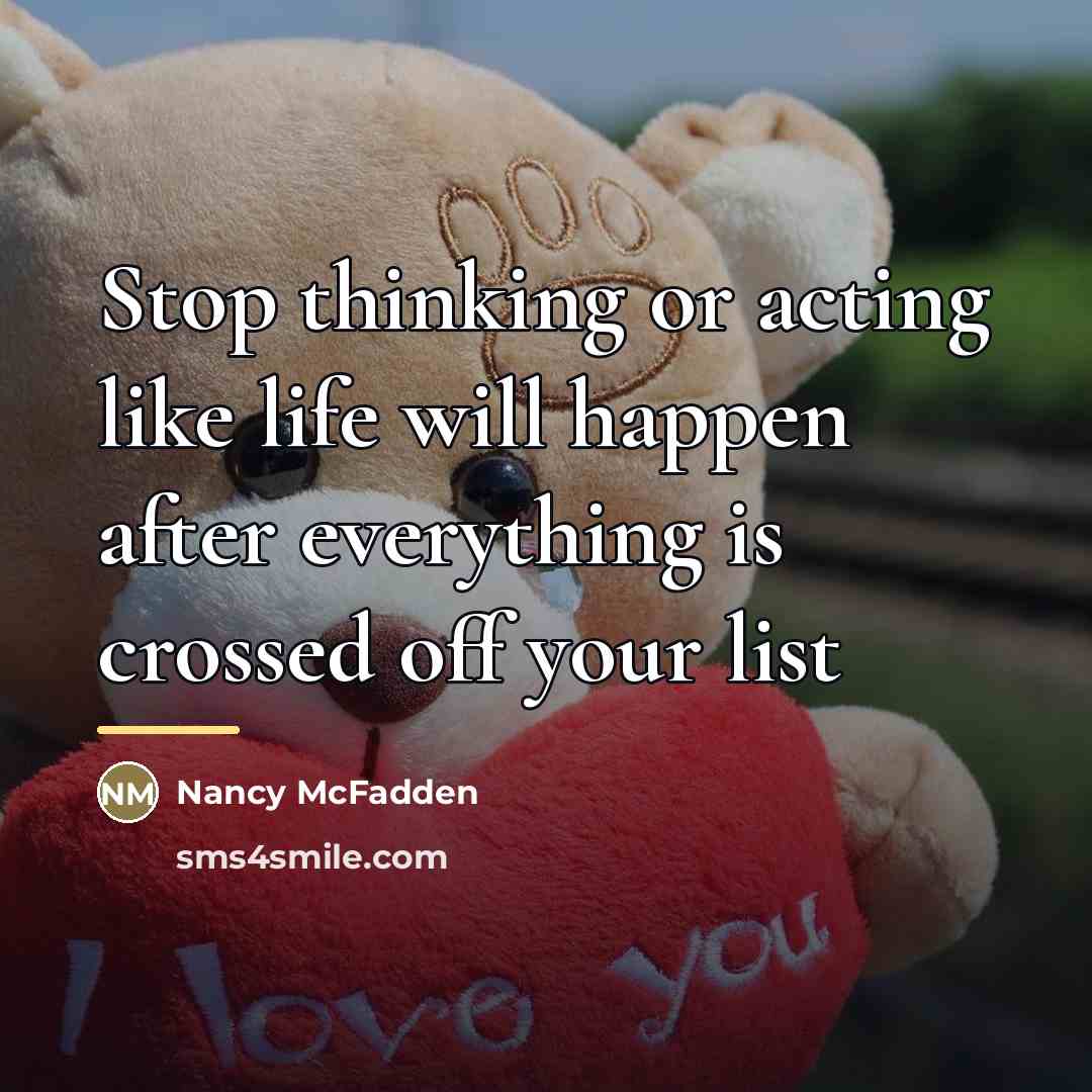 “Stop thinking or acting like life will happen after everything…” quote by Nancy McFadden