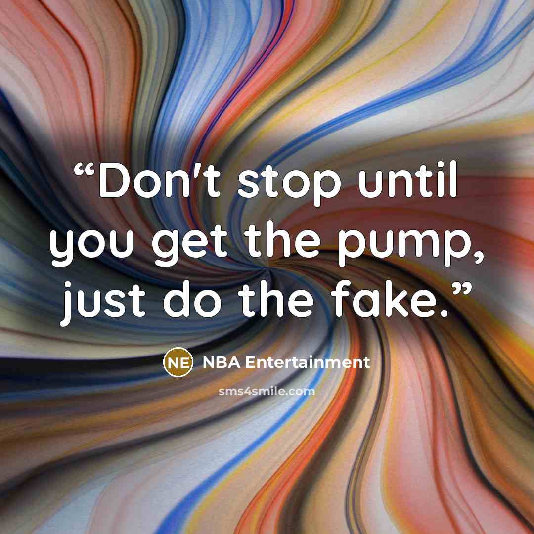 “Don't stop until you get the pump, just do the fake.” quote by NBA Entertainment