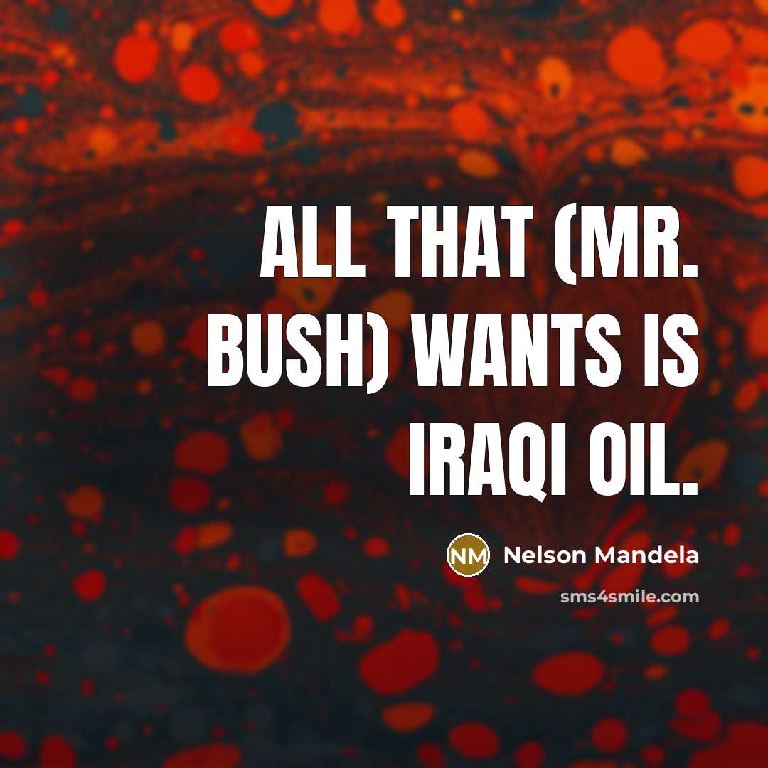 “All that (Mr. Bush) wants is Iraqi oil.” quote by Nelson Mandela