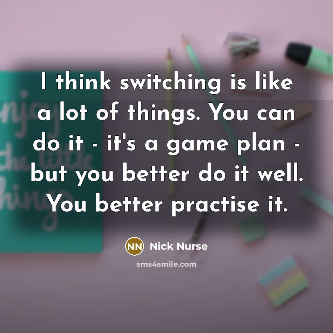 “I think switching is like a lot of things. You…” quote by Nick Nurse