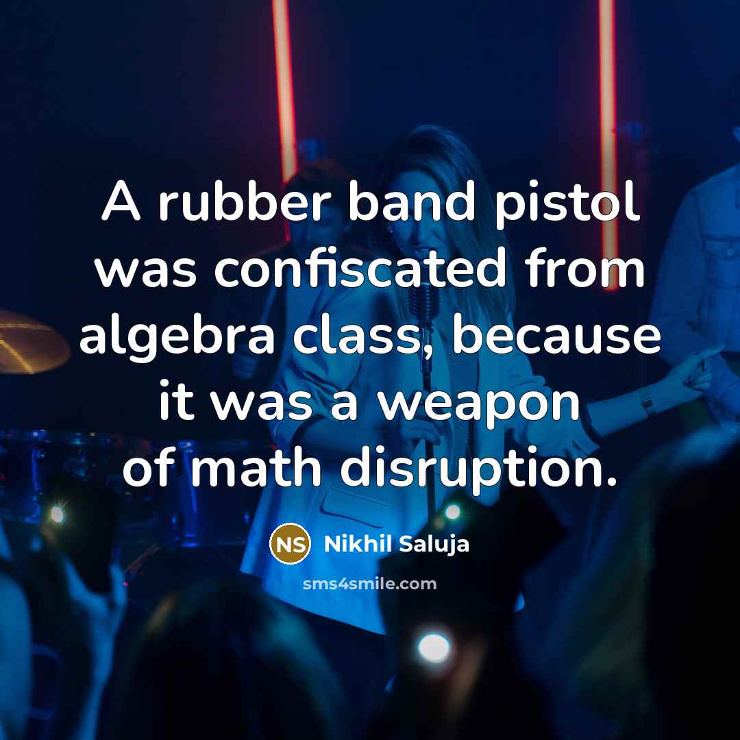 “A rubber band pistol was confiscated from algebra class, because…” quote by Nikhil Saluja