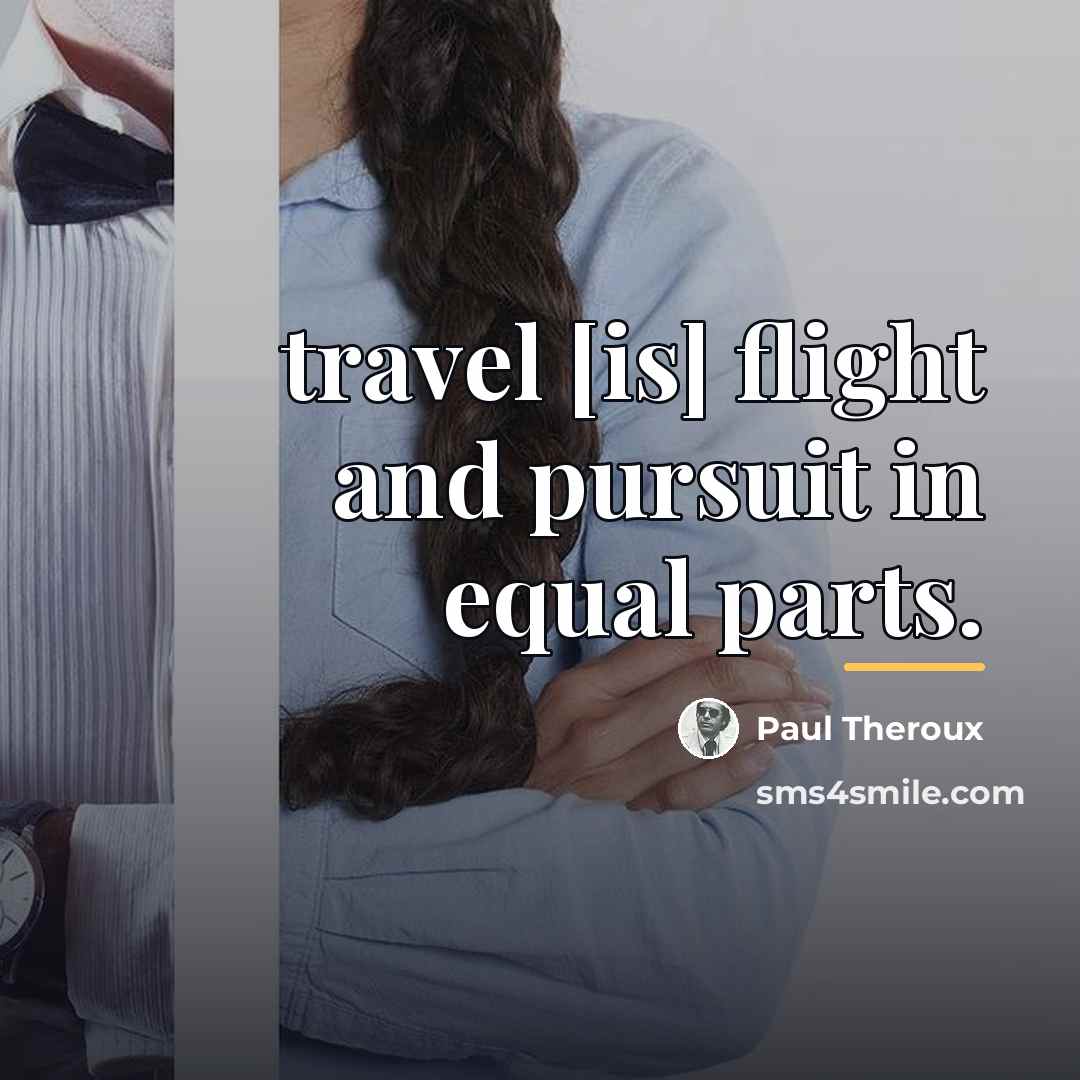 “travel [is] flight and pursuit in equal parts.…” quote by Paul Theroux