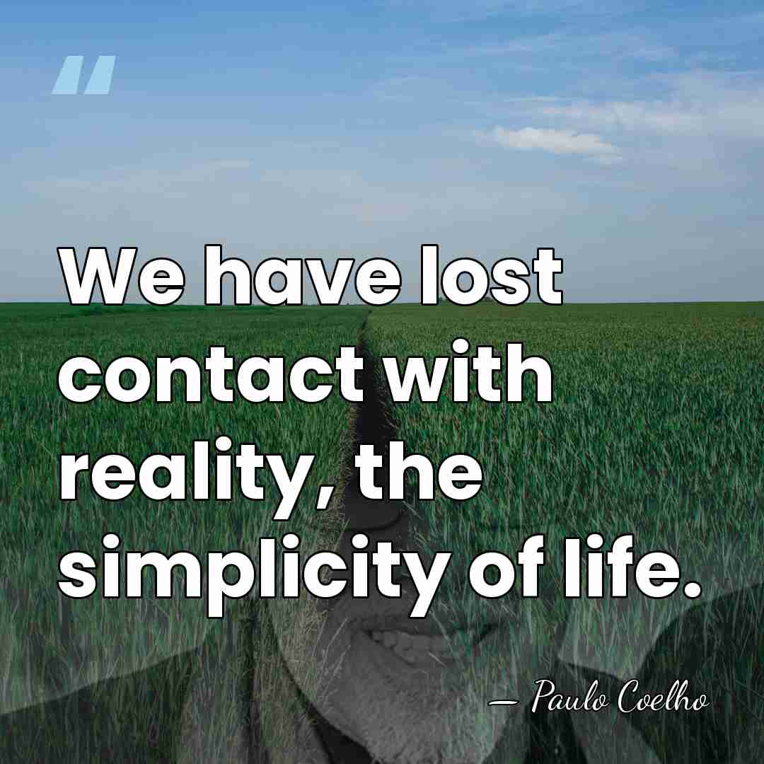 We have lost contact with reality, the simplicity of life. - Paulo Coelho