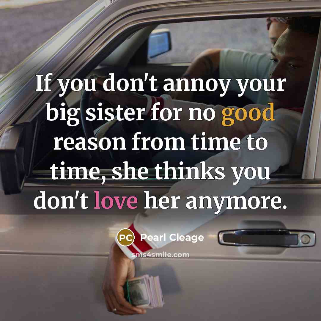 “If you don't annoy your big sister for no good reason from time to time, she thinks you don't love her anymore.” quote by Pearl Cleage