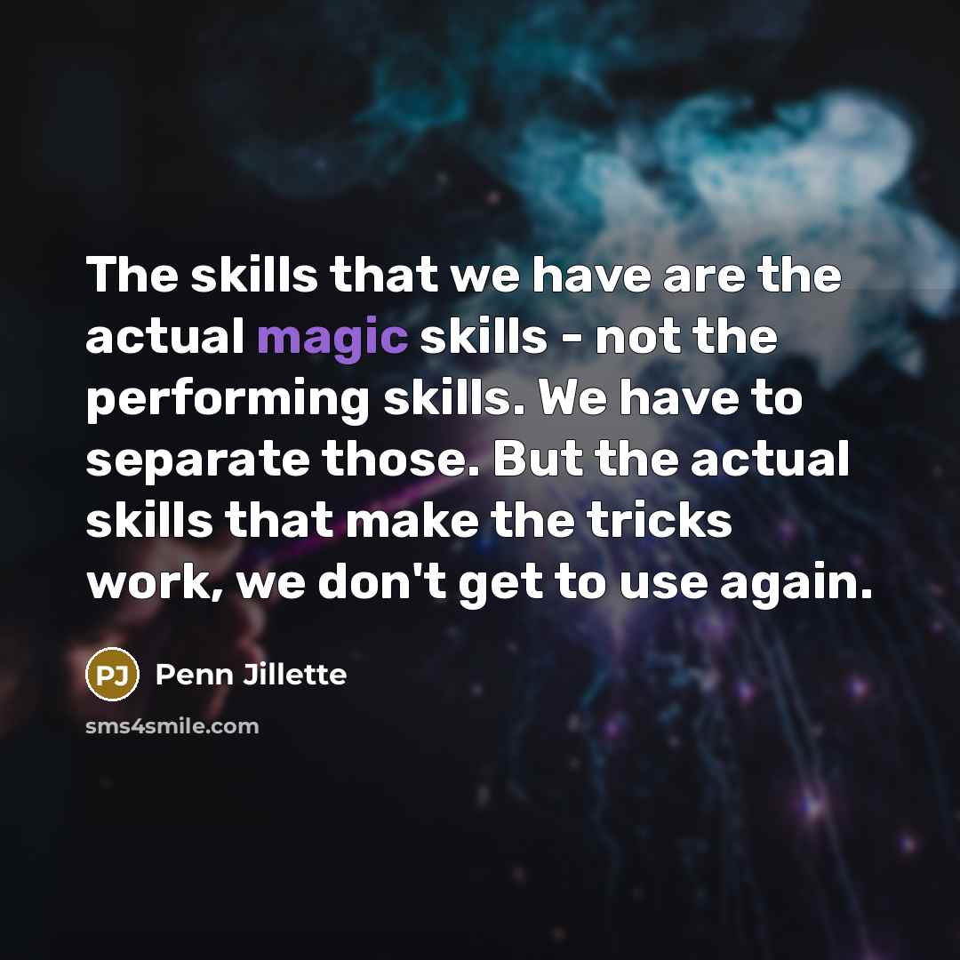 “The skills that we have are the actual magic skills…” quote by Penn Jillette