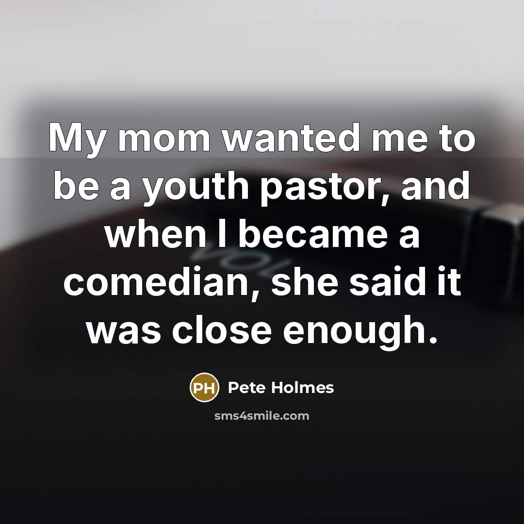 “My mom wanted me to be a youth pastor, and…” quote by Pete Holmes