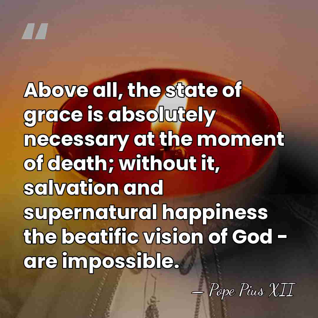 Above all, the state of grace is absolutely necessary at the moment&hellip; - Pope Pius XII