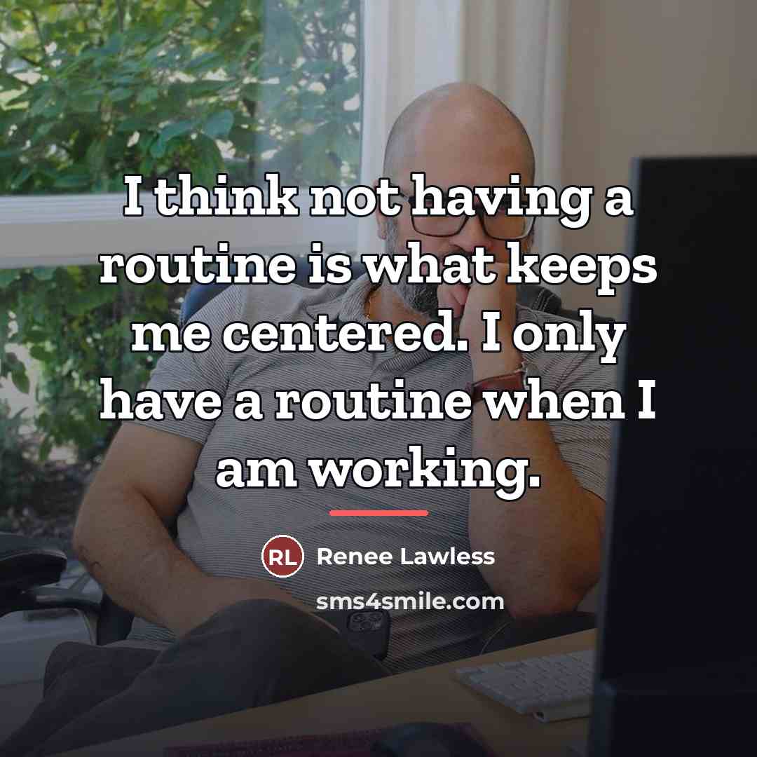 “I think not having a routine is what keeps me…” quote by Renee Lawless