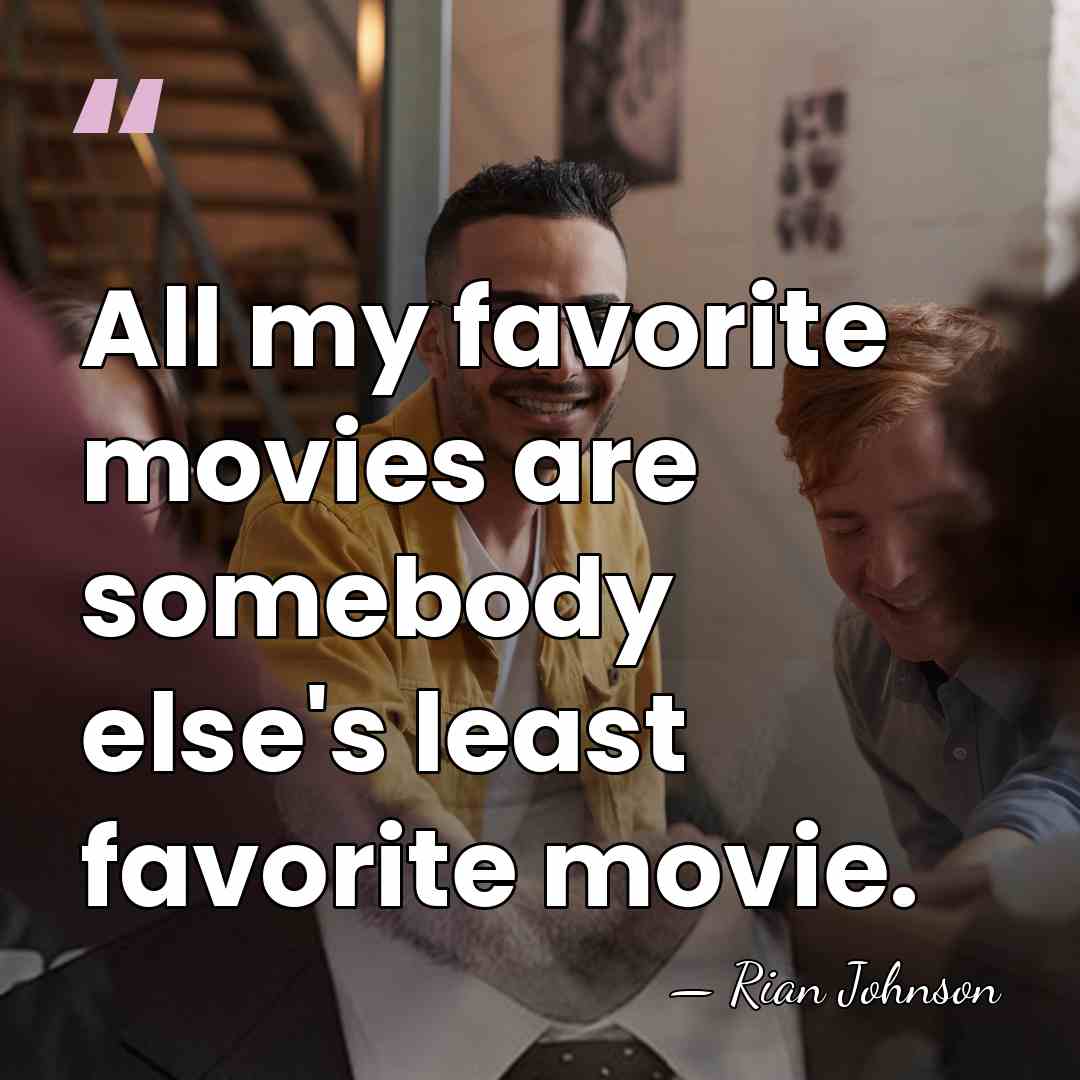 All my favorite movies are somebody else's least favorite movie. - Rian Johnson