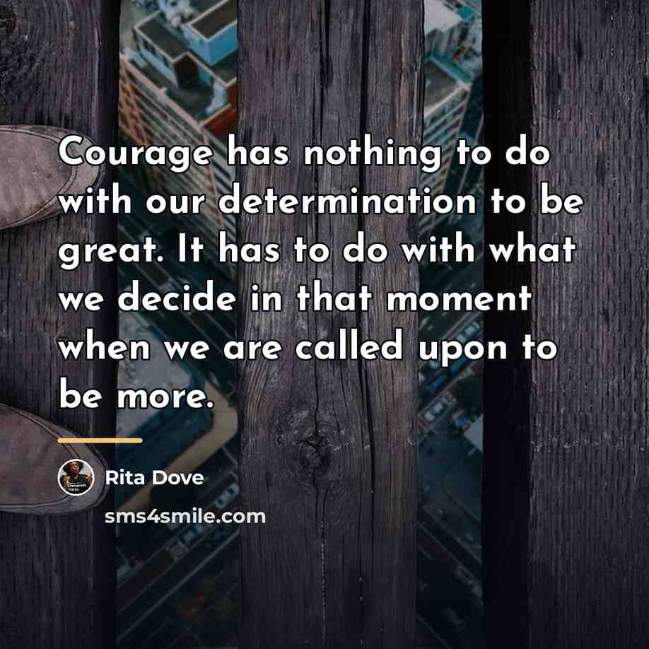 “Courage has nothing to do with our determination to be…” quote by Rita Dove
