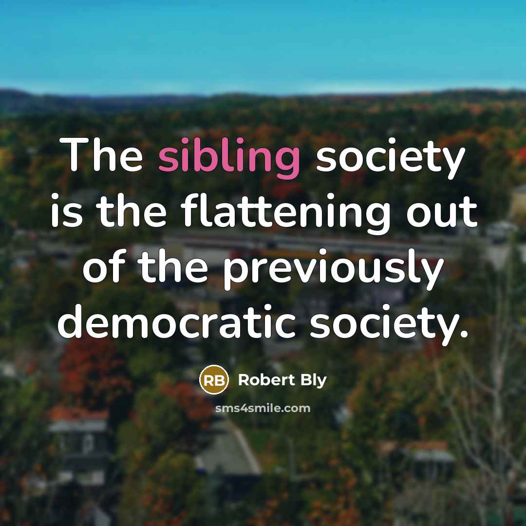 “The sibling society is the flattening out of the previously…” quote by Robert Bly