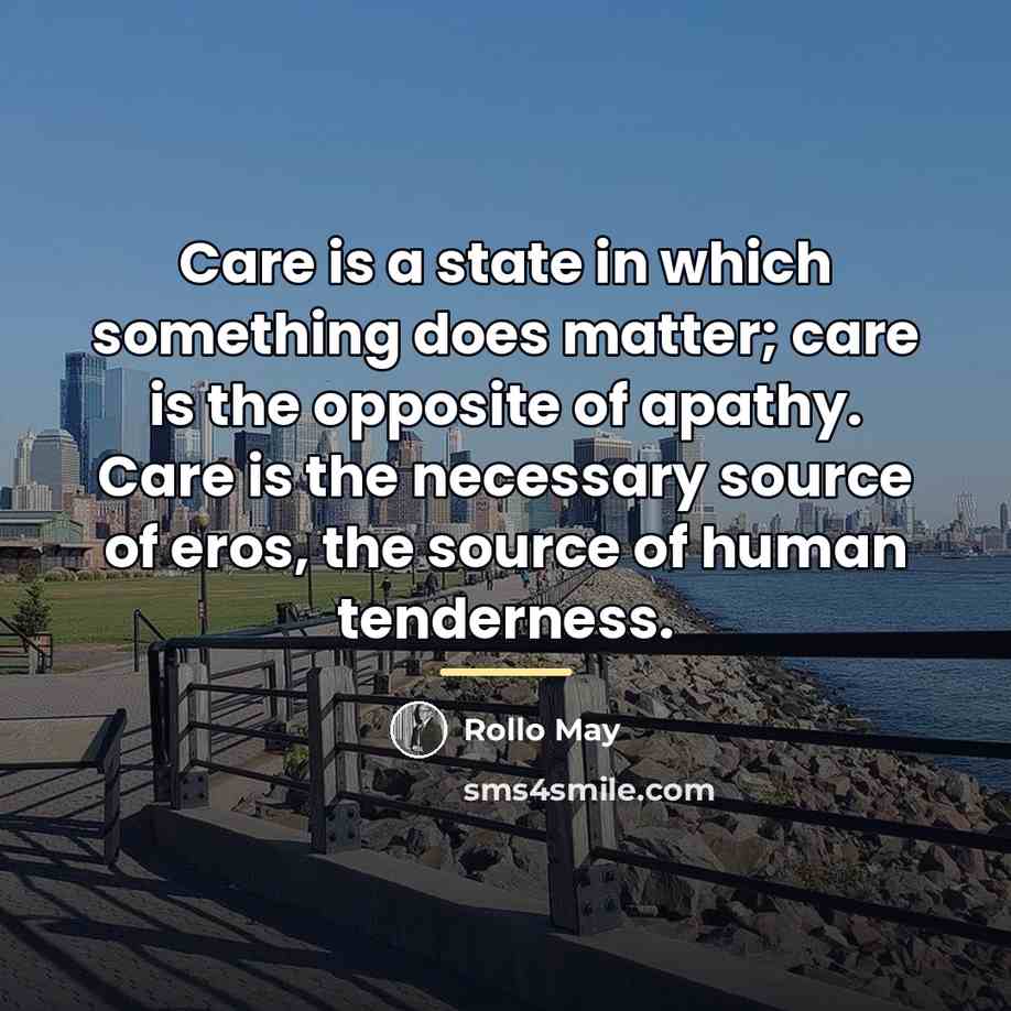 “Care is a state in which something does matter; care…” quote by Rollo May