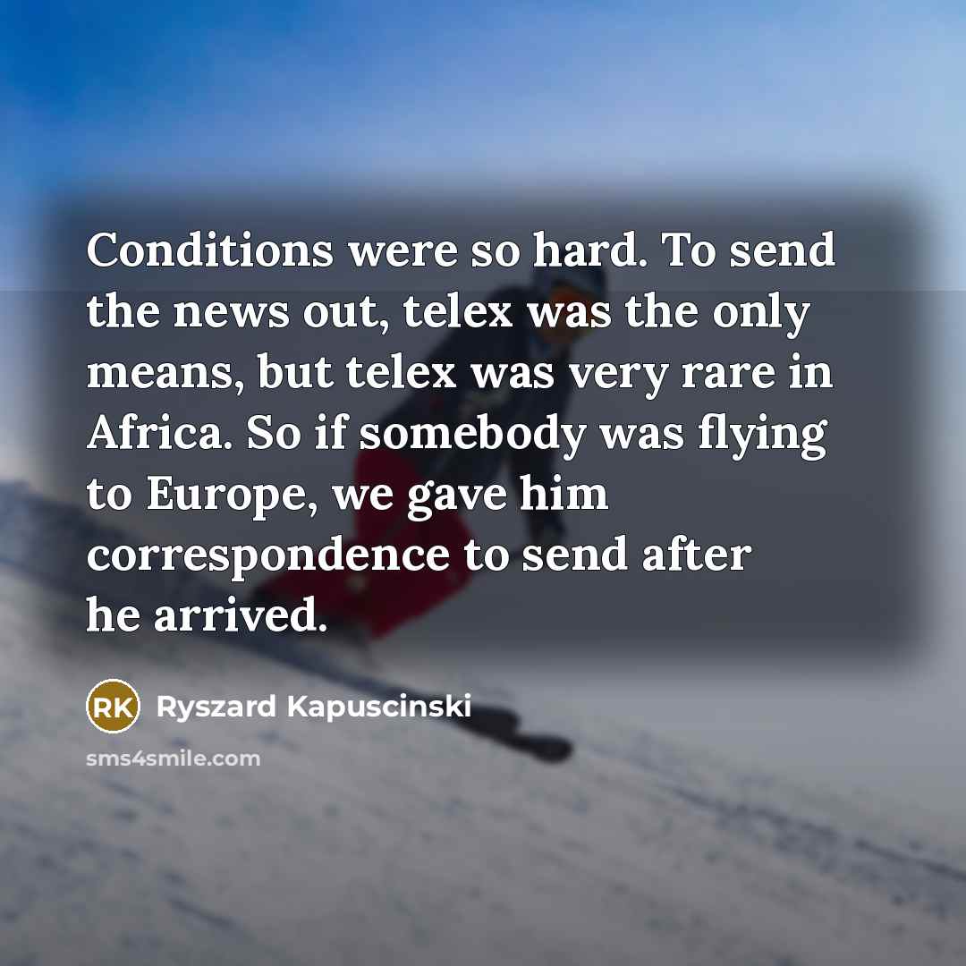 “Conditions were so hard. To send the news out, telex…” quote by Ryszard Kapuscinski