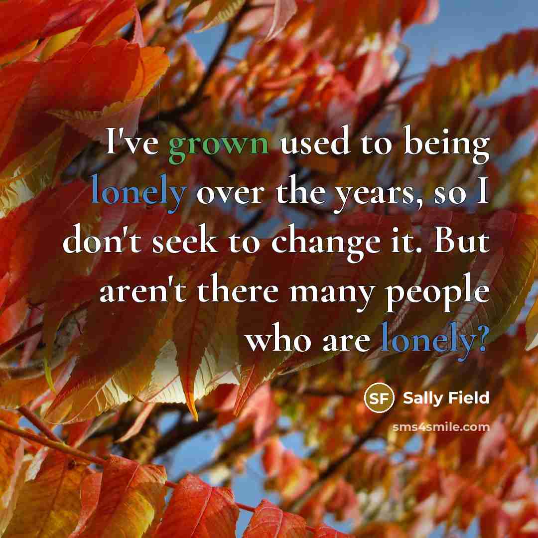 “I've grown used to being lonely over the years, so…” quote by Sally Field