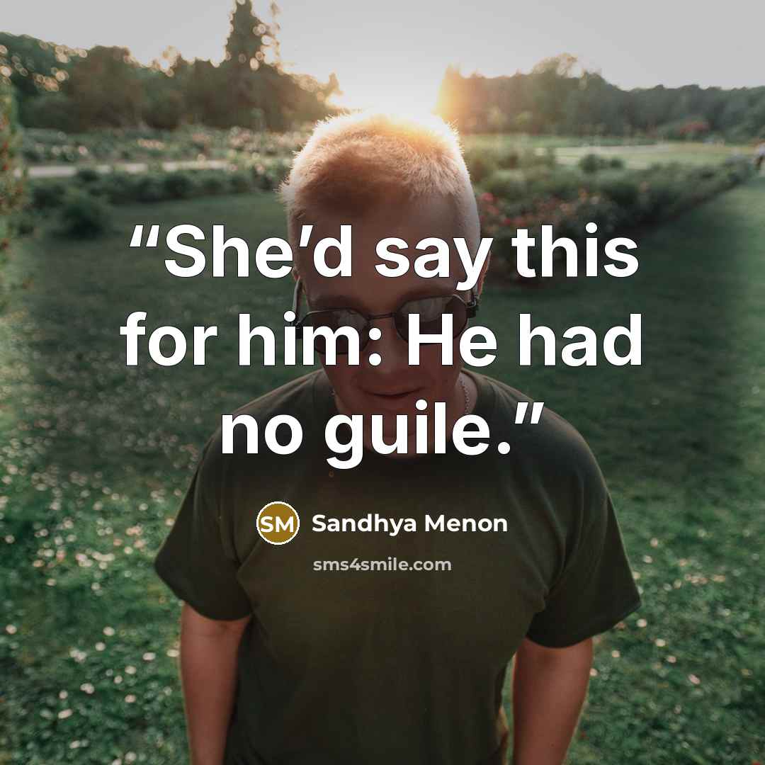 “She’d say this for him: He had no guile.” quote by Sandhya Menon