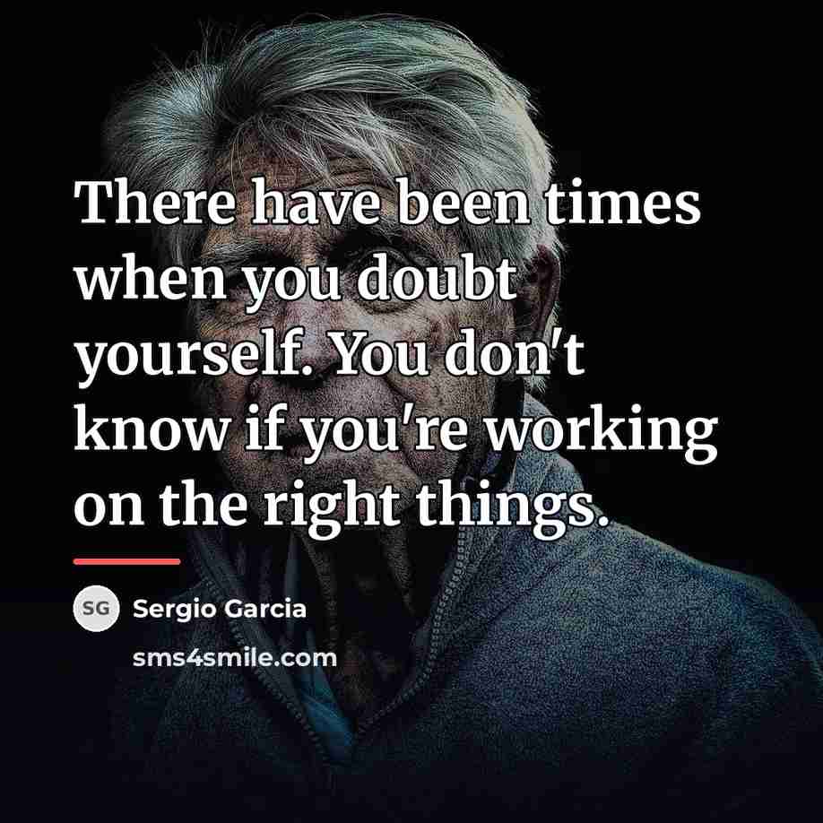 “There have been times when you doubt yourself. You don't…” quote by Sergio Garcia