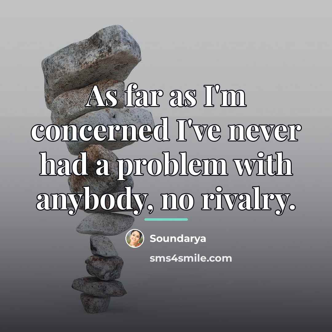 “As far as I'm concerned I've never had a problem…” quote by Soundarya