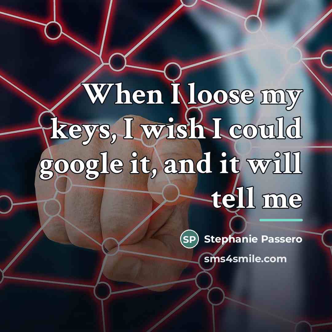 “When I loose my keys, I wish I could google…” quote by Stephanie Passero
