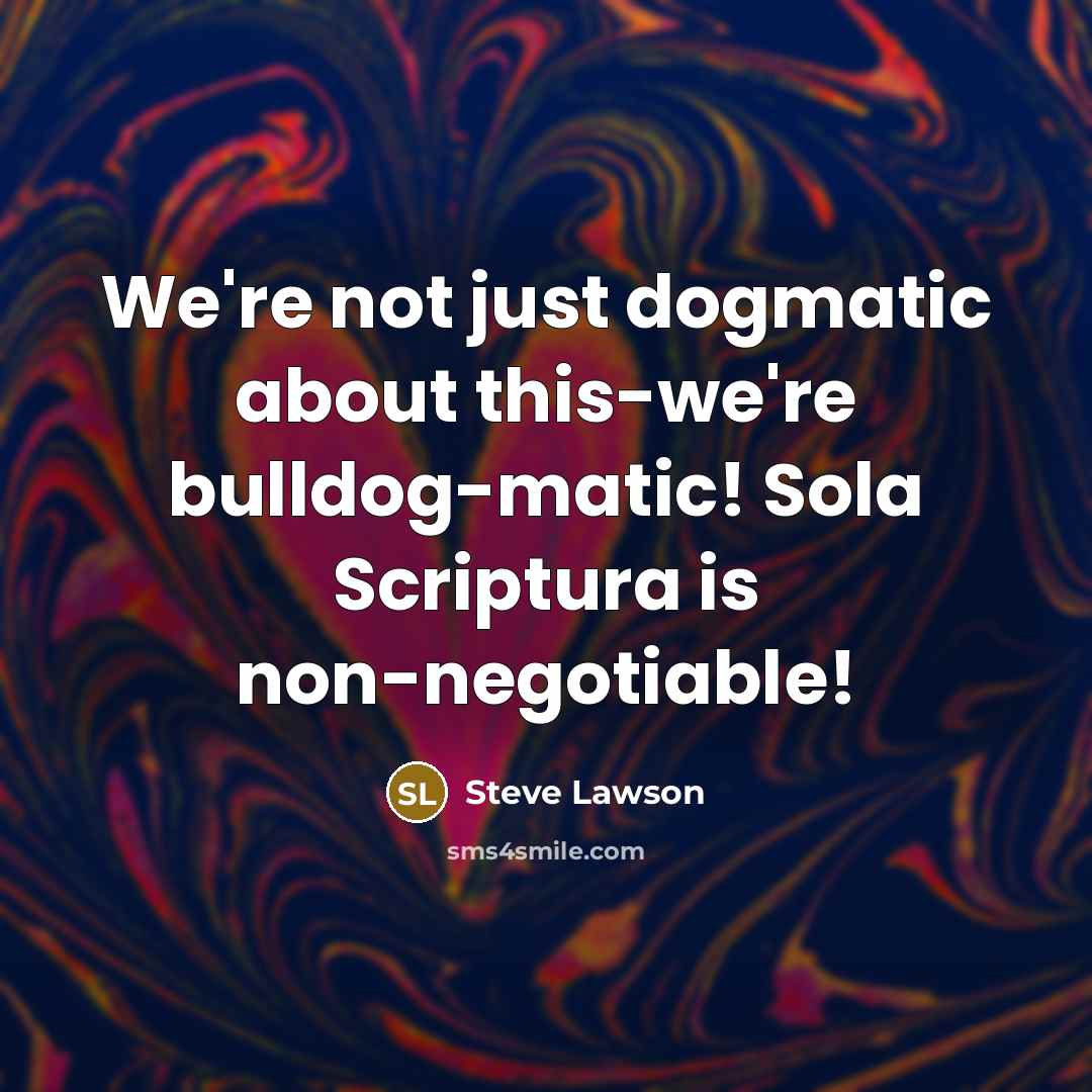 “We're not just dogmatic about this-we're bulldog-matic! Sola Scriptura is…” quote by Steve Lawson