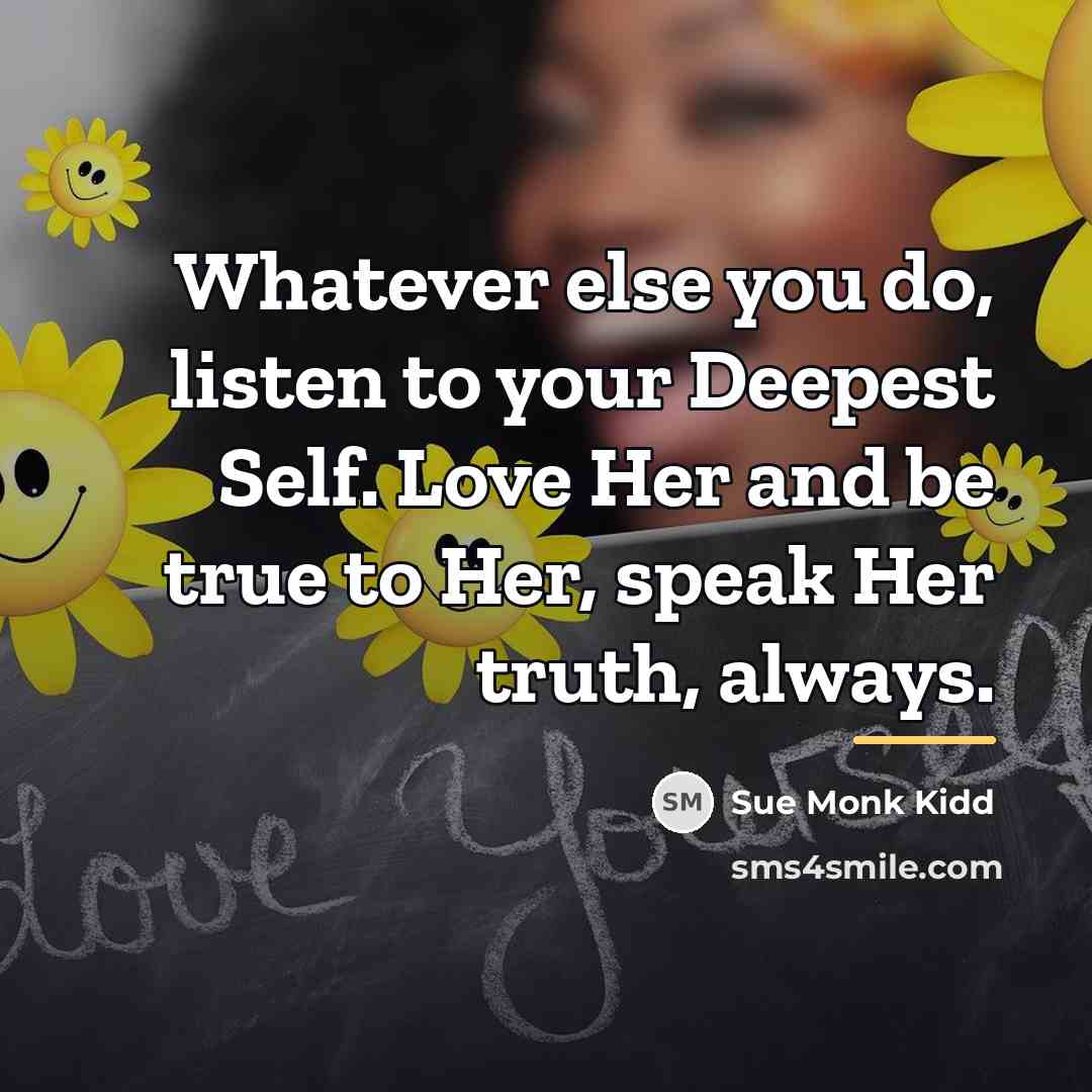 “Whatever else you do, listen to your Deepest Self. Love…” quote by Sue Monk Kidd