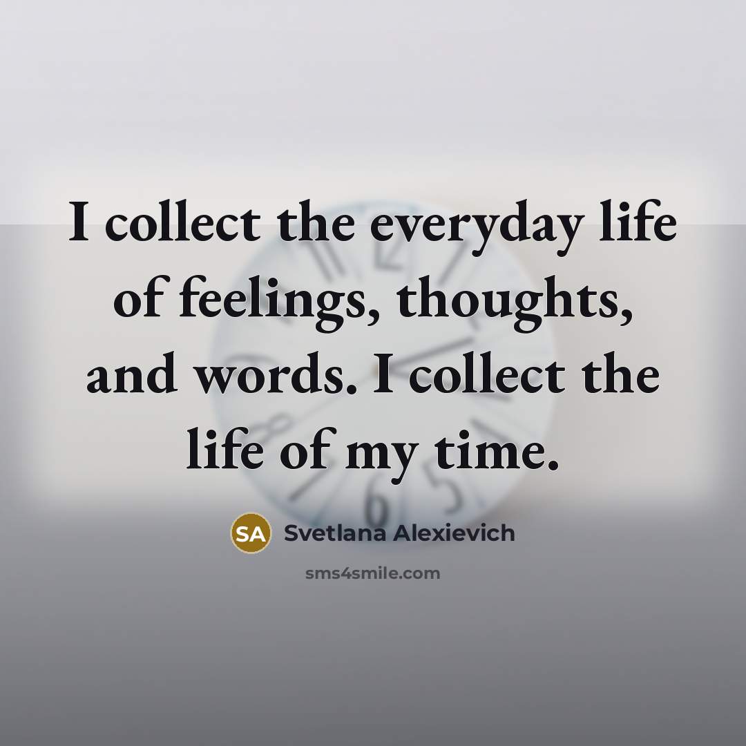 “I collect the everyday life of feelings, thoughts, and words.…” quote by Svetlana Alexievich