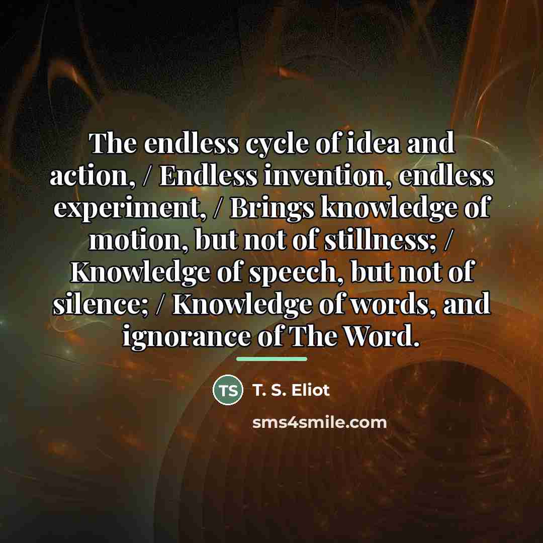 “The endless cycle of idea and action, / Endless invention,…” quote by T. S. Eliot