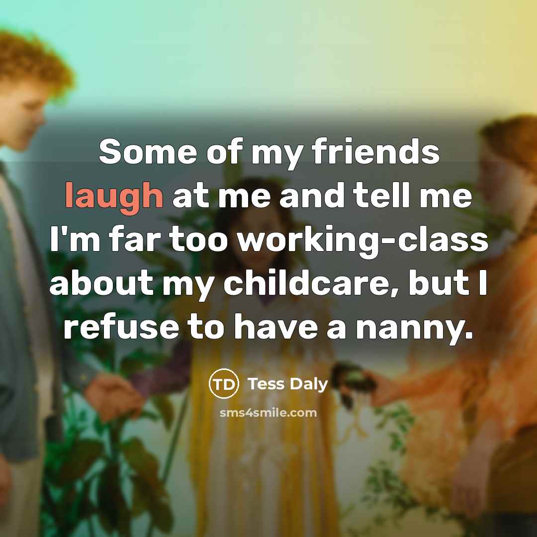 “Some of my friends laugh at me and tell me…” quote by Tess Daly