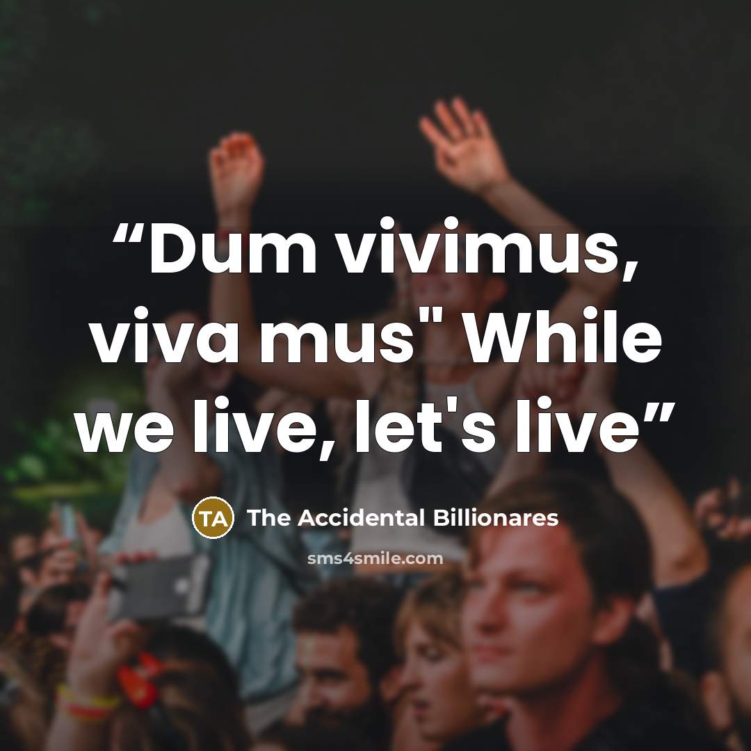 “Dum vivimus, viva mus" While we live, let's live” quote by The Accidental Billionares