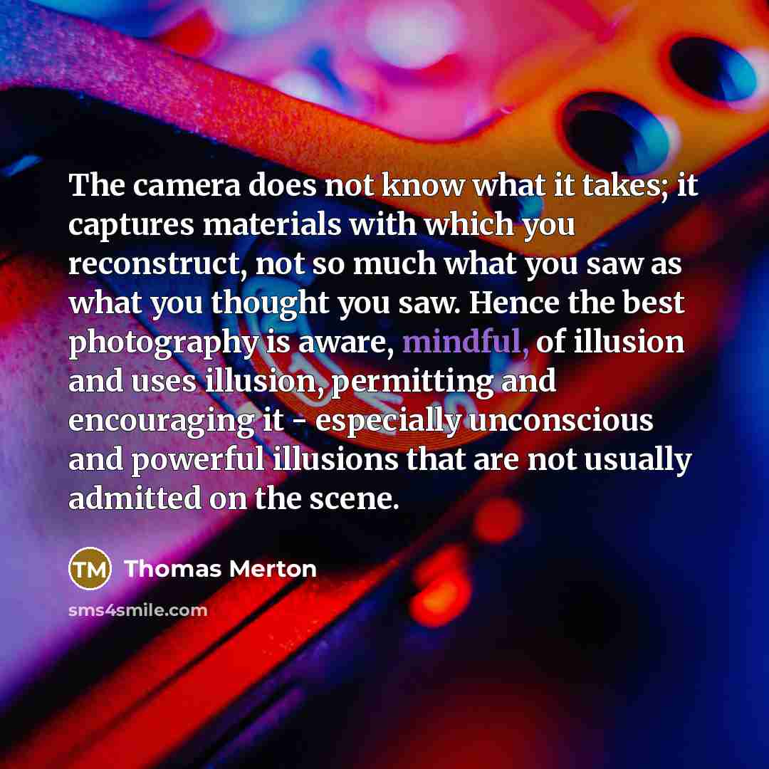 “The camera does not know what it takes; it captures…” quote by Thomas Merton