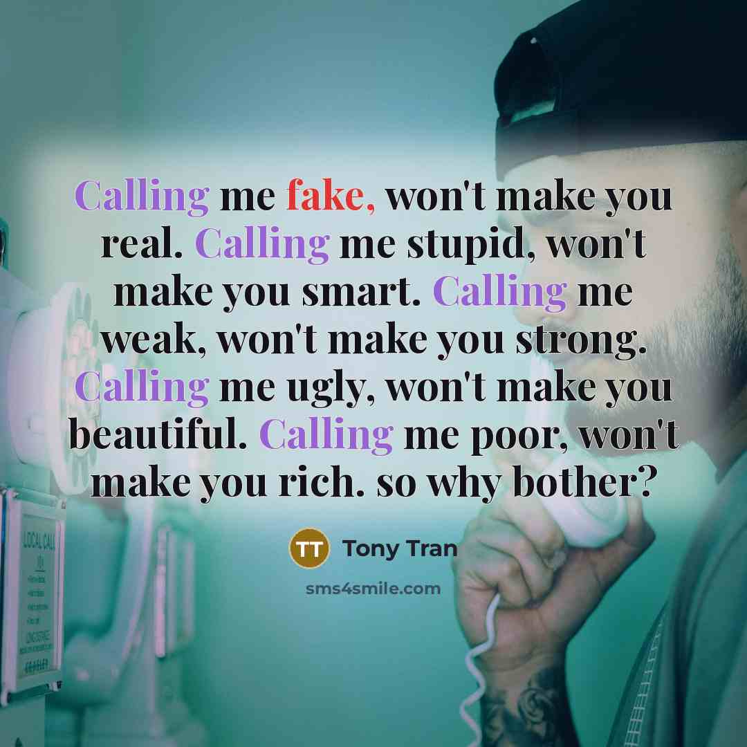 “Calling me fake, won't make you real. Calling me stupid,…” quote by Tony Tran
