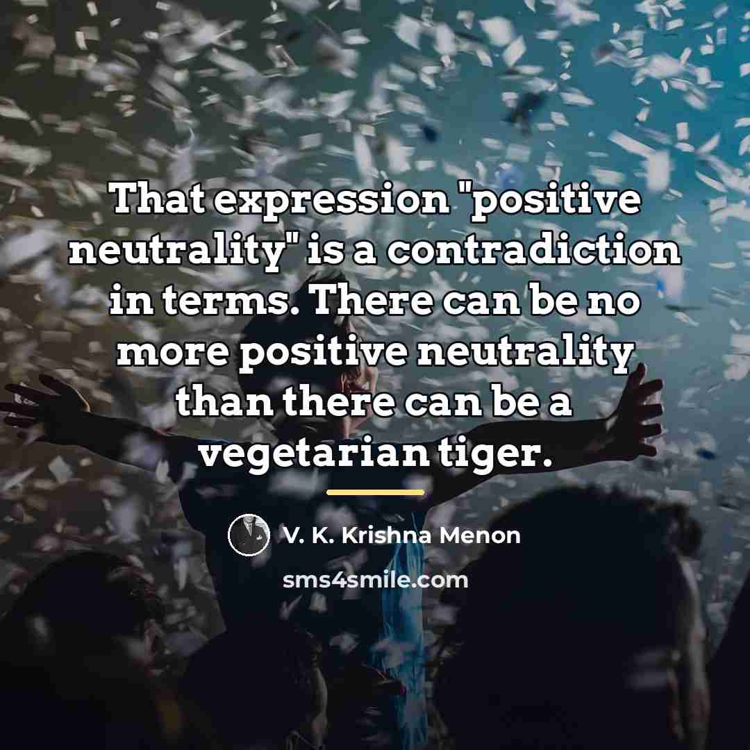 “That expression "positive neutrality" is a contradiction in terms. There…” quote by V. K. Krishna Menon