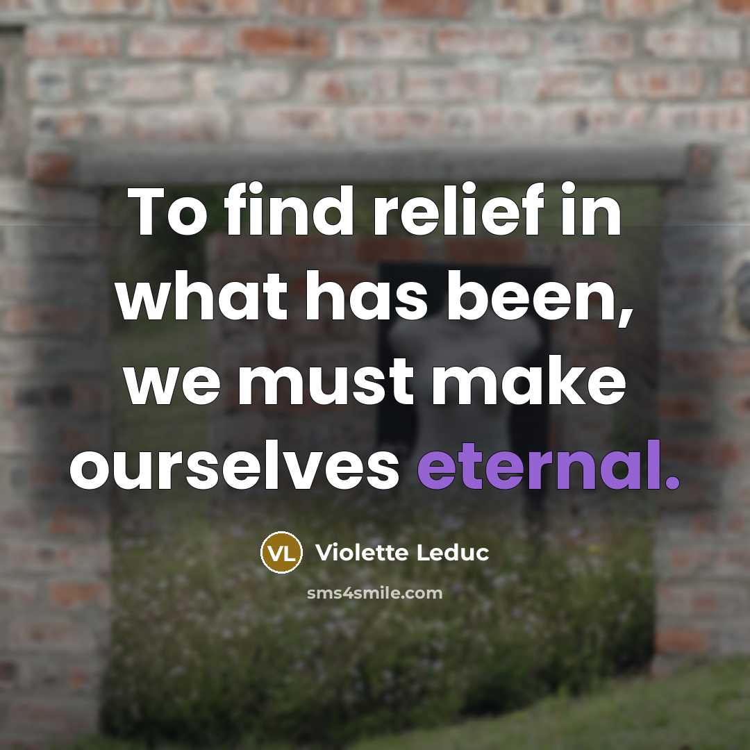 “To find relief in what has been, we must make…” quote by Violette Leduc