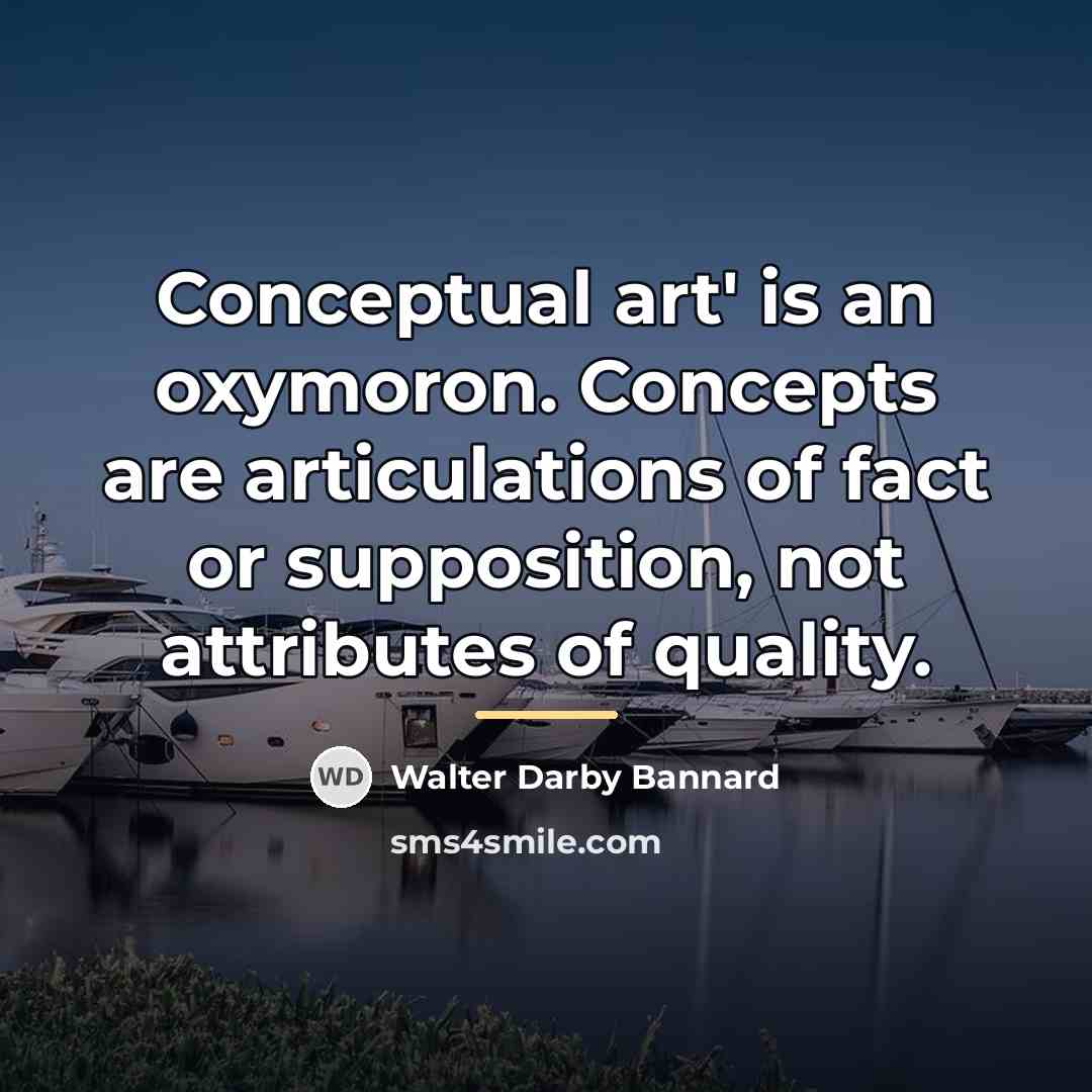 “Conceptual art' is an oxymoron. Concepts are articulations of fact…” quote by Walter Darby Bannard