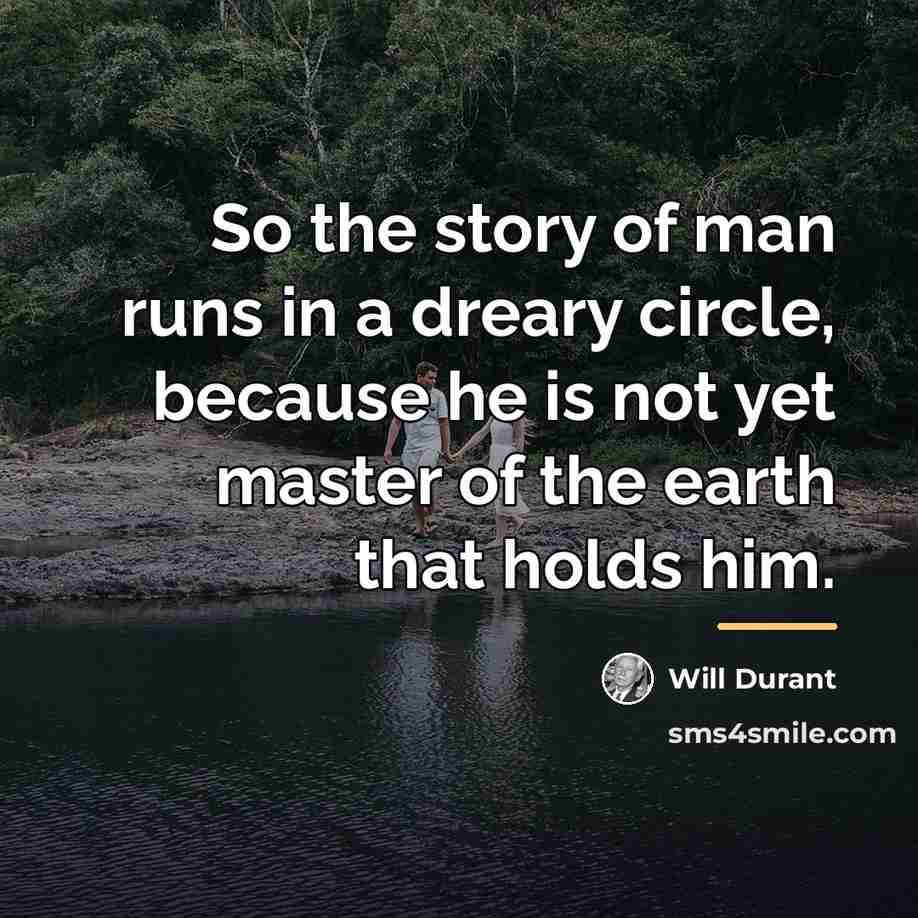 “So the story of man runs in a dreary circle,…” quote by Will Durant