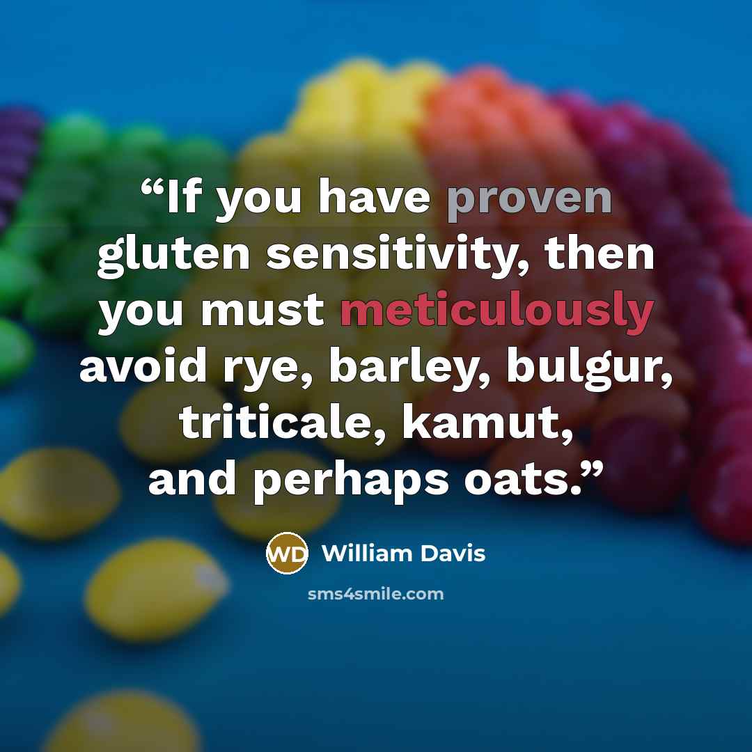 “If you have proven gluten sensitivity, then you must meticulously avoid rye, barley, bulgur, triticale, kamut, and perhaps oats.” quote by William Davis