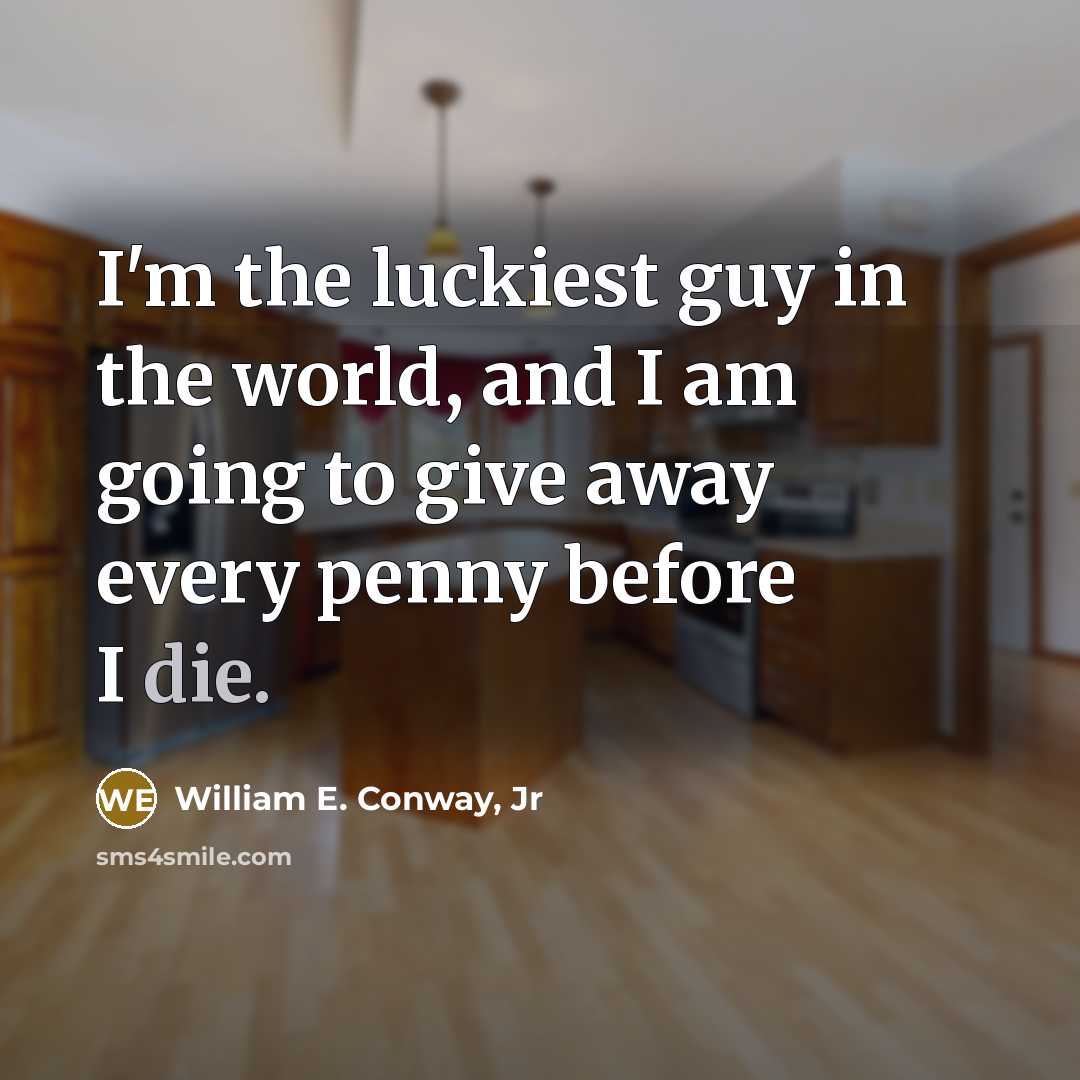 “I'm the luckiest guy in the world, and I am…” quote by William E. Conway, Jr