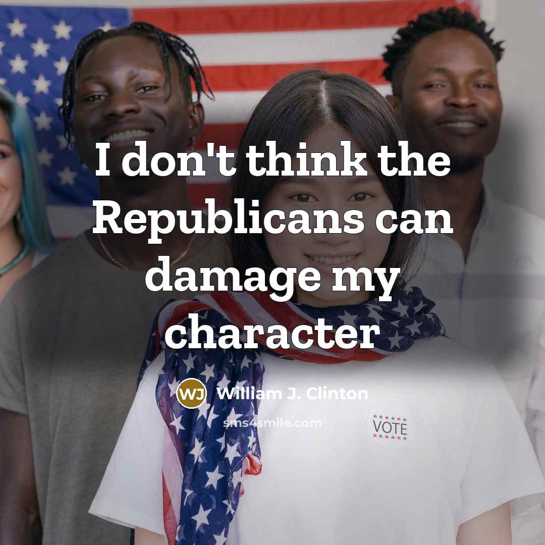 “I don't think the Republicans can damage my character…” quote by William J. Clinton